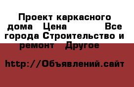 Проект каркасного дома › Цена ­ 8 000 - Все города Строительство и ремонт » Другое   